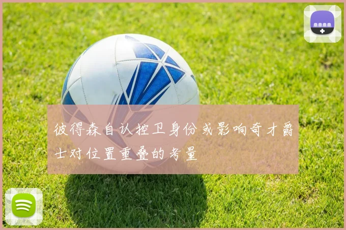 彼得森自认控卫身份或影响奇才爵士对位置重叠的考量