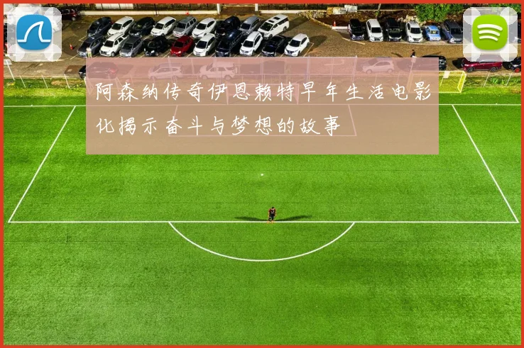 阿森纳传奇伊恩赖特早年生活电影化揭示奋斗与梦想的故事