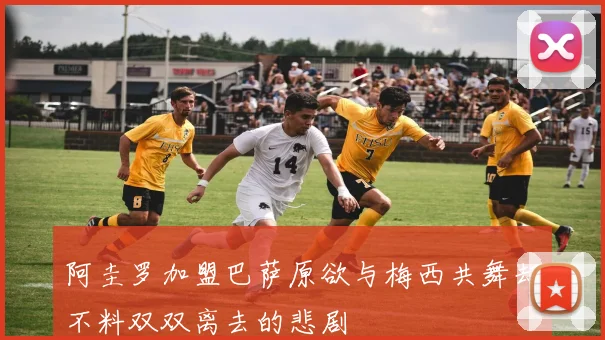 阿圭罗加盟巴萨原欲与梅西共舞却不料双双离去的悲剧