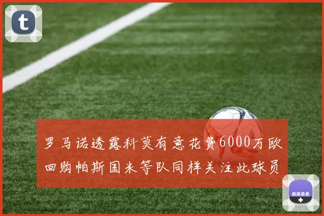 罗马诺透露科莫有意花费6000万欧回购帕斯国米等队同样关注此球员
