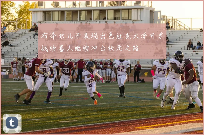 布泽尔儿子表现出色杜克大学开季战绩喜人继续冲击状元之路