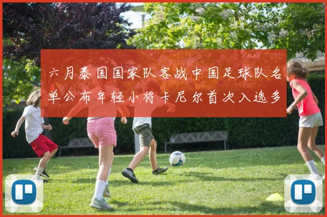 六月泰国国家队客战中国足球队名单公布年轻小将卡尼尔首次入选多名经验丰富老将随队出征