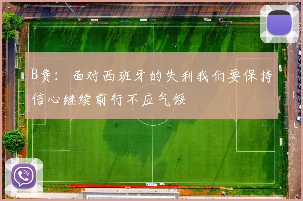 B费：面对西班牙的失利我们要保持信心继续前行不应气馁