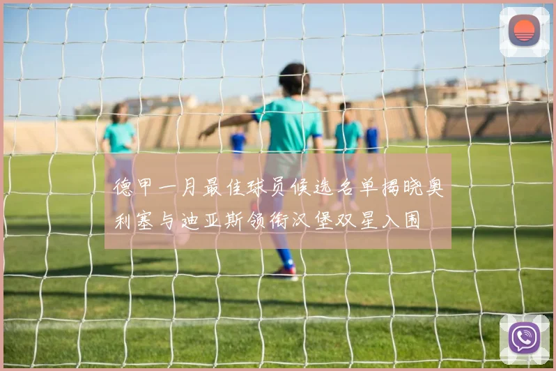 德甲一月最佳球员候选名单揭晓奥利塞与迪亚斯领衔汉堡双星入围