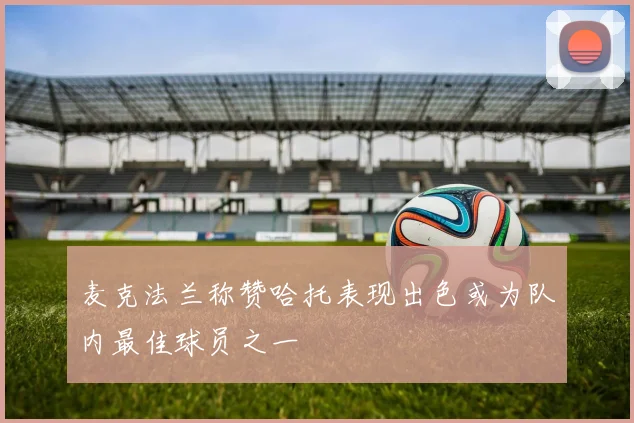 麦克法兰称赞哈托表现出色或为队内最佳球员之一