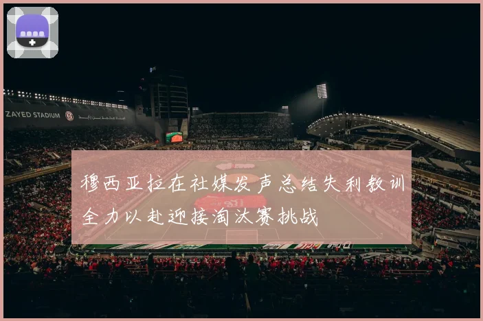 穆西亚拉在社媒发声总结失利教训全力以赴迎接淘汰赛挑战