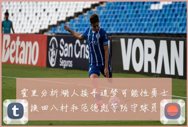 霍里分析湖人接手追梦可能性勇士需换回八村和范德彪等防守球员