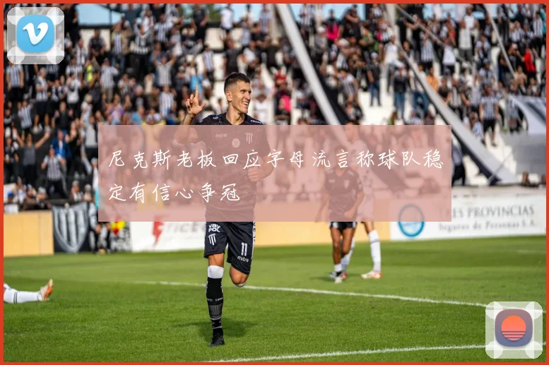 尼克斯老板回应字母流言称球队稳定有信心争冠