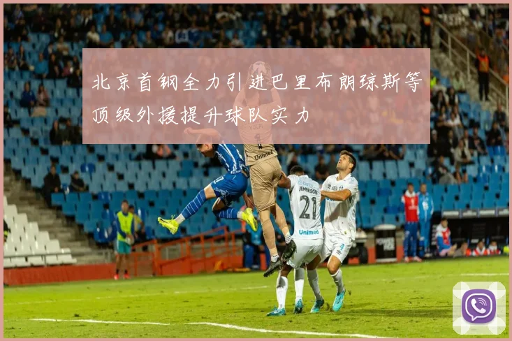 北京首钢全力引进巴里布朗琼斯等顶级外援提升球队实力